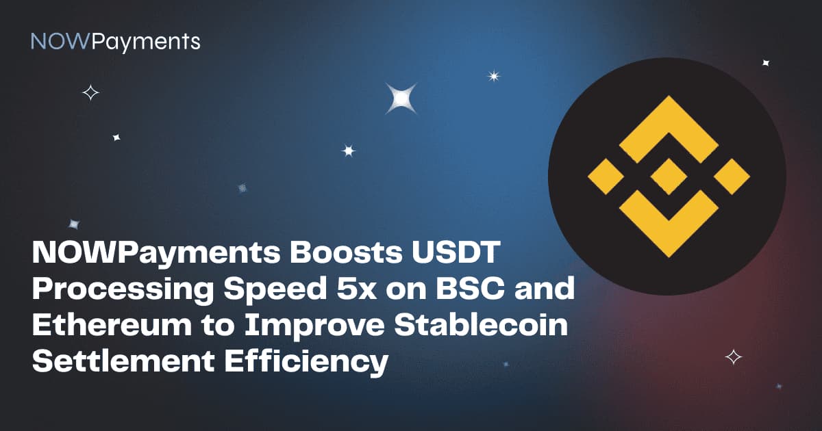 NOWPayments Boosts USDT Processing Speed 5x on BSC and Ethereum to Improve Stablecoin Settlement Efficiency